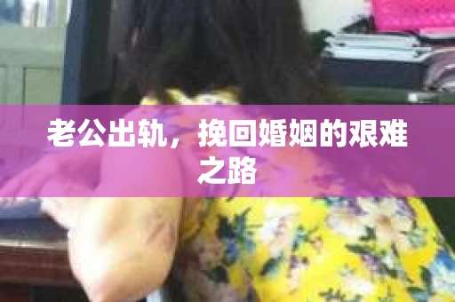 老公出轨，挽回婚姻的艰难之路