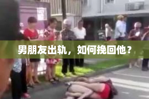 男朋友出轨，如何挽回他？