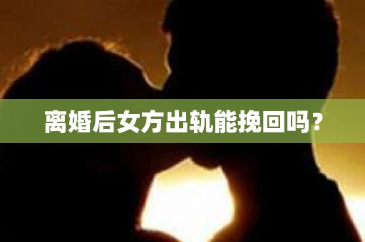 离婚后女方出轨能挽回吗？