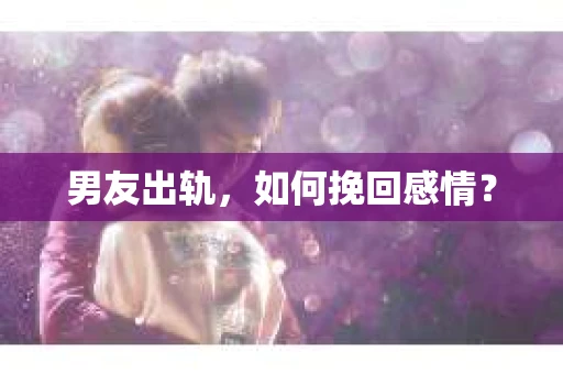 男友出轨，如何挽回感情？