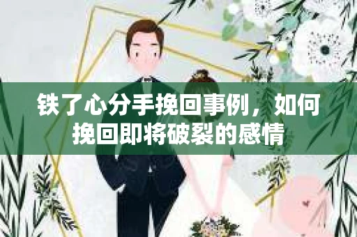 铁了心分手挽回事例，如何挽回即将破裂的感情