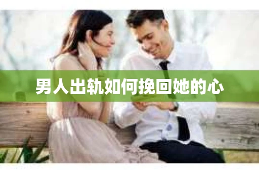 男人出轨如何挽回她的心