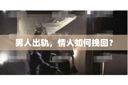 男人出轨，情人如何挽回？