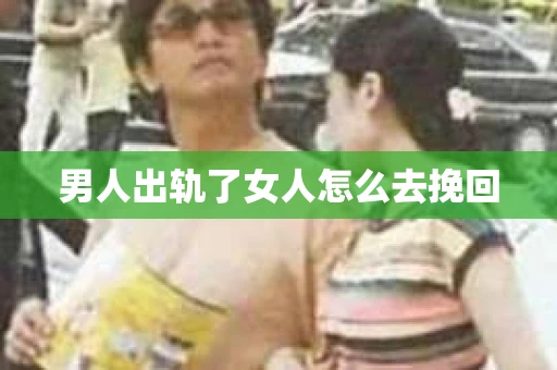 男人出轨了女人怎么去挽回