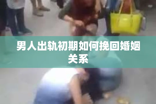 男人出轨初期如何挽回婚姻关系