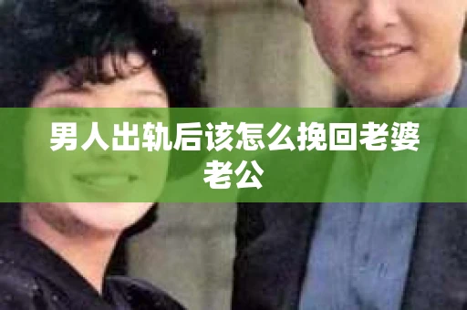 男人出轨后该怎么挽回老婆老公