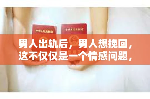 男人出轨后，男人想挽回，这不仅仅是一个情感问题，更是一个复杂的人生抉择。在这个问题上，我采访了多位情感专家，结合实际案例，试图为大家揭开男人出轨后挽回妻子的神秘面纱。