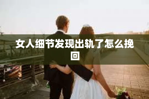 女人细节发现出轨了怎么挽回