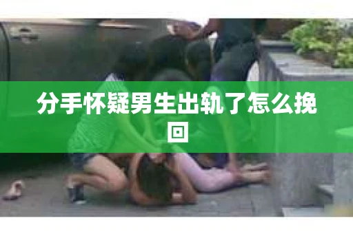 分手怀疑男生出轨了怎么挽回