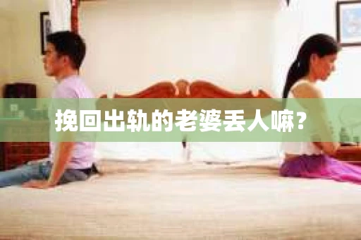 挽回出轨的老婆丢人嘛？