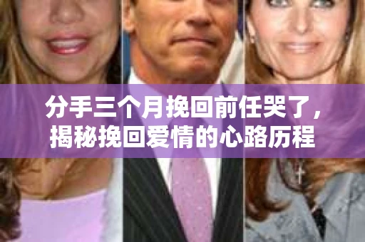 分手三个月挽回前任哭了，揭秘挽回爱情的心路历程