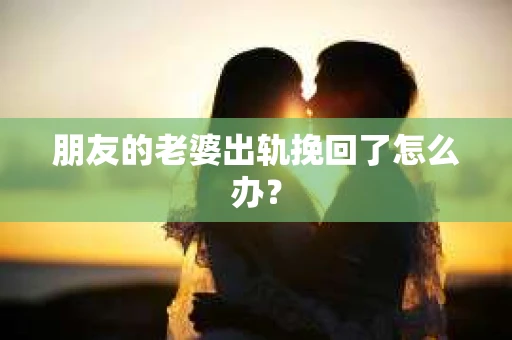 朋友的老婆出轨挽回了怎么办？