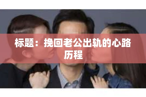 标题：挽回老公出轨的心路历程