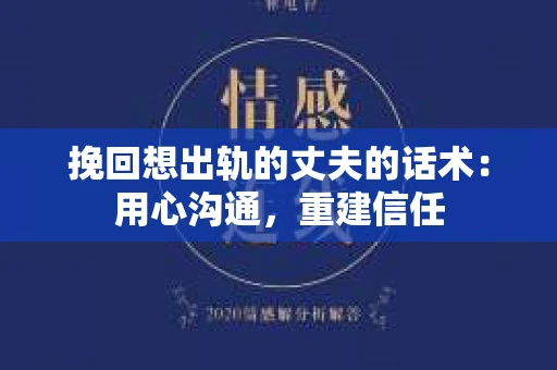 挽回想出轨的丈夫的话术：用心沟通，重建信任