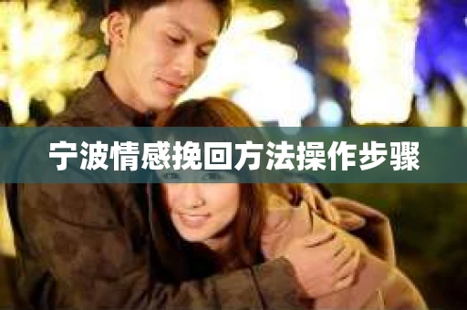 宁波情感挽回方法操作步骤