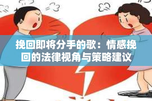 挽回即将分手的歌：情感挽回的法律视角与策略建议