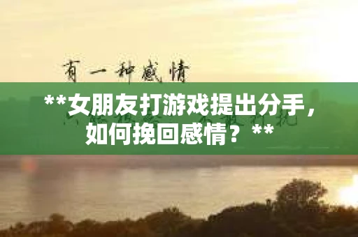 **女朋友打游戏提出分手，如何挽回感情？**