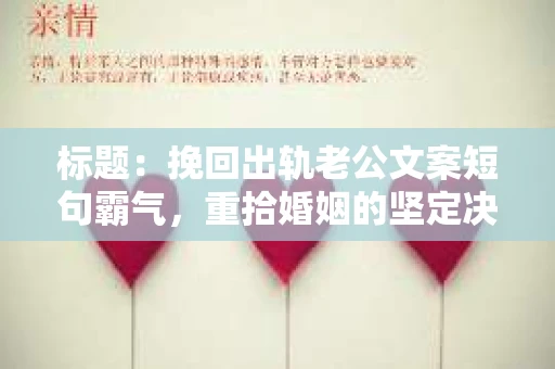 标题：挽回出轨老公文案短句霸气，重拾婚姻的坚定决心