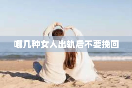 哪几种女人出轨后不要挽回 哪几种女人出轨后不要挽回