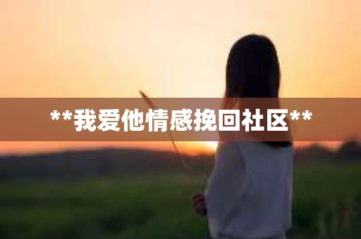 **我爱他情感挽回社区**