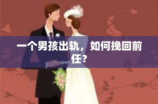 一个男孩出轨，如何挽回前任？