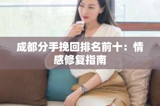 成都分手挽回排名前十：情感修复指南