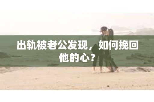 出轨被老公发现，如何挽回他的心？