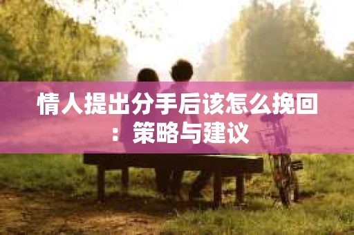 情人提出分手后该怎么挽回：策略与建议