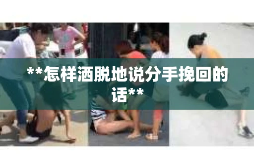 **怎样洒脱地说分手挽回的话**