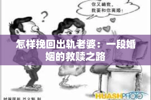 怎样挽回出轨老婆：一段婚姻的救赎之路