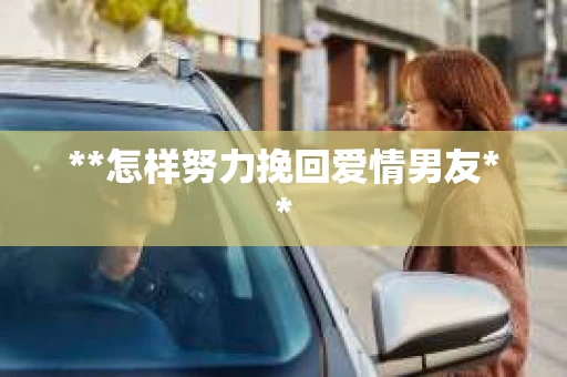 **怎样努力挽回爱情男友**