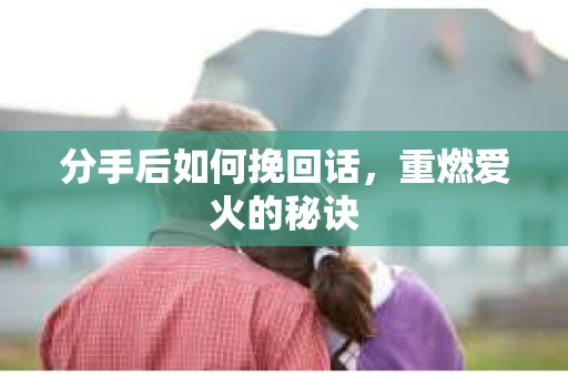 分手后如何挽回话，重燃爱火的秘诀