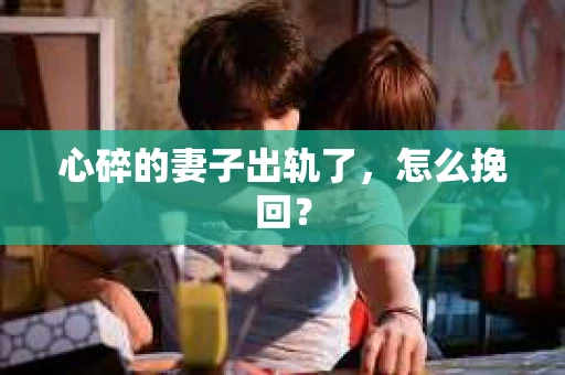 心碎的妻子出轨了，怎么挽回？