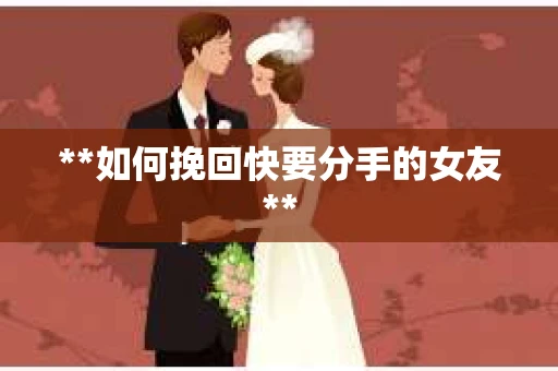 **如何挽回快要分手的女友**