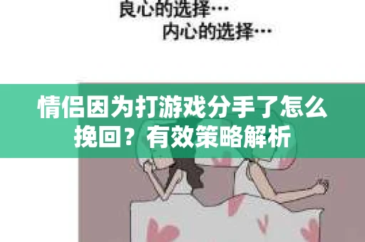 情侣因为打游戏分手了怎么挽回？有效策略解析
