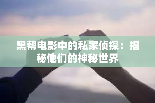 黑帮电影中的私家侦探：揭秘他们的神秘世界