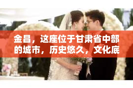 金昌，这座位于甘肃省中部的城市，历史悠久，文化底蕴深厚。然而，随着社会的发展，人们的生活节奏加快，对于隐私保护和信息查询的需求也越来越大。那么，金昌有没有私家侦探呢？今天，我们就来聊聊这个话题。