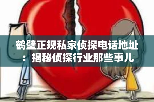 鹤壁正规私家侦探电话地址：揭秘侦探行业那些事儿