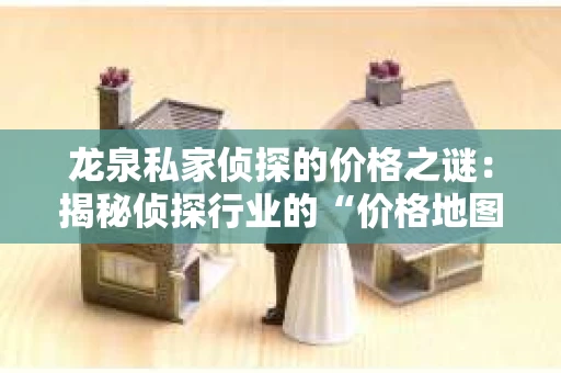 龙泉私家侦探的价格之谜：揭秘侦探行业的“价格地图”