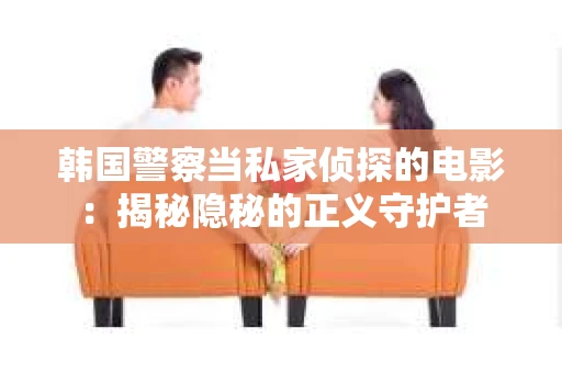 韩国警察当私家侦探的电影：揭秘隐秘的正义守护者