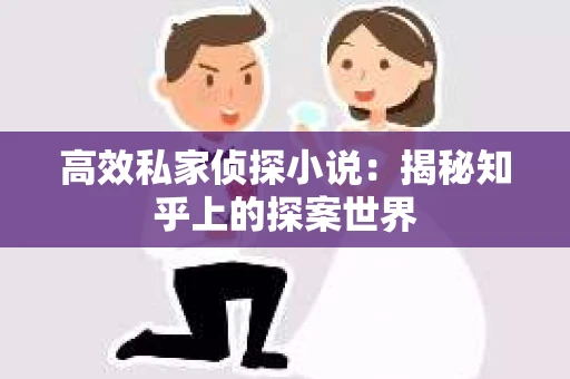 高效私家侦探小说：揭秘知乎上的探案世界