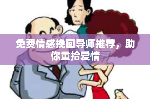 免费情感挽回导师推荐，助你重拾爱情