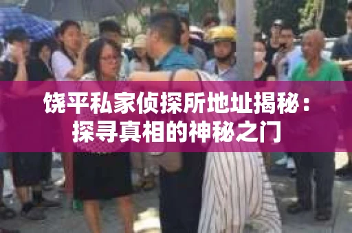 饶平私家侦探所地址揭秘：探寻真相的神秘之门
