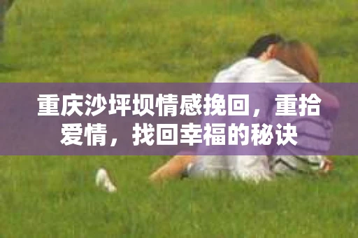 重庆沙坪坝情感挽回，重拾爱情，找回幸福的秘诀