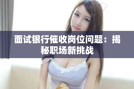 面试银行催收岗位问题：揭秘职场新挑战