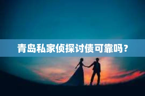 青岛私家侦探讨债可靠吗？
