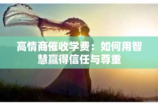 高情商催收学费：如何用智慧赢得信任与尊重