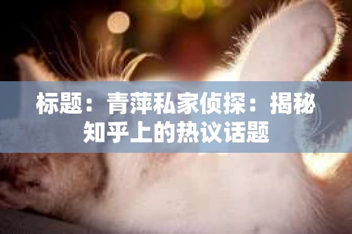 标题：青萍私家侦探：揭秘知乎上的热议话题