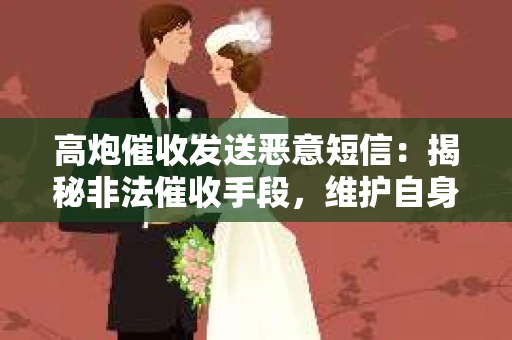 高炮催收发送恶意短信：揭秘非法催收手段，维护自身权益