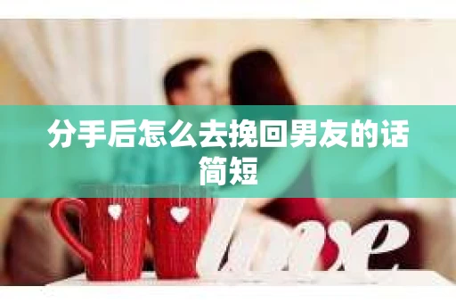 分手后怎么去挽回男友的话简短 分手后怎么去挽回男友的话简短